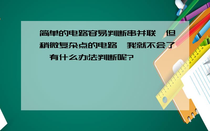 简单的电路容易判断串并联,但稍微复杂点的电路,我就不会了,有什么办法判断呢?