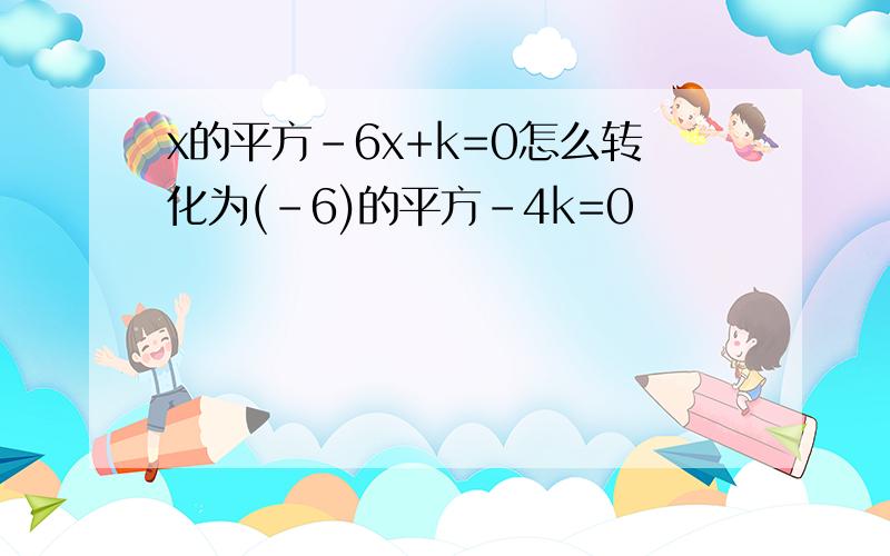 x的平方-6x+k=0怎么转化为(-6)的平方-4k=0