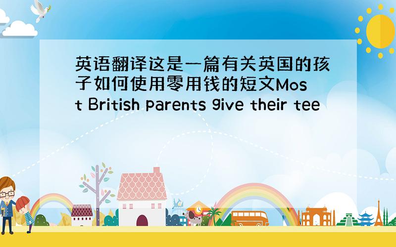 英语翻译这是一篇有关英国的孩子如何使用零用钱的短文Most British parents give their tee