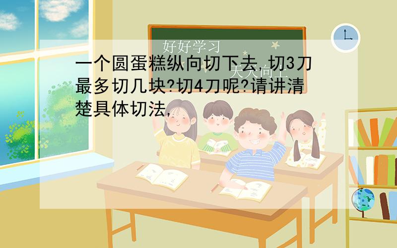 一个圆蛋糕纵向切下去,切3刀最多切几块?切4刀呢?请讲清楚具体切法,