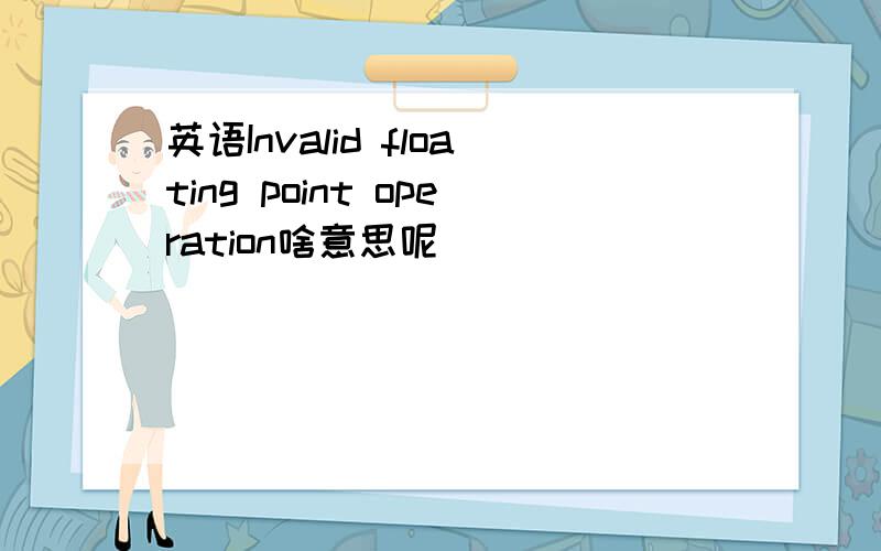 英语Invalid floating point operation啥意思呢