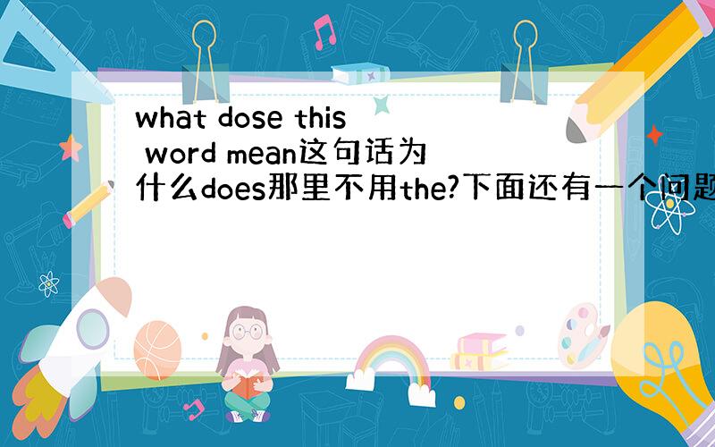 what dose this word mean这句话为什么does那里不用the?下面还有一个问题