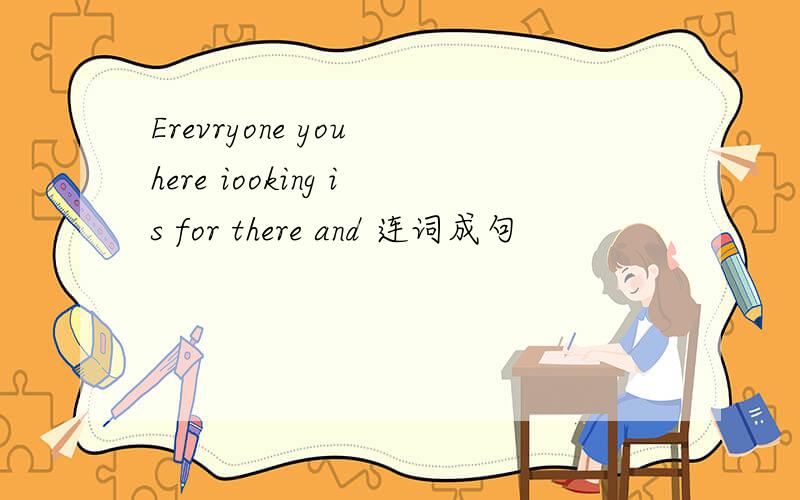 Erevryone you here iooking is for there and 连词成句