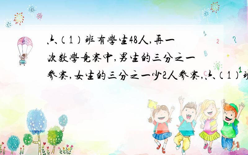 六（1）班有学生48人,再一次数学竞赛中,男生的三分之一参赛,女生的三分之一少2人参赛,六（1）班共有多