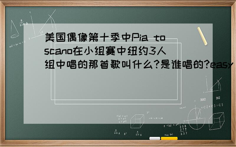 美国偶像第十季中Pia toscano在小组赛中纽约3人组中唱的那首歌叫什么?是谁唱的?easy come easy g