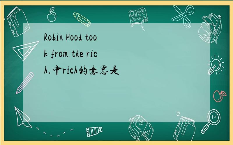 Robin Hood took from the rich.中rich的意思是