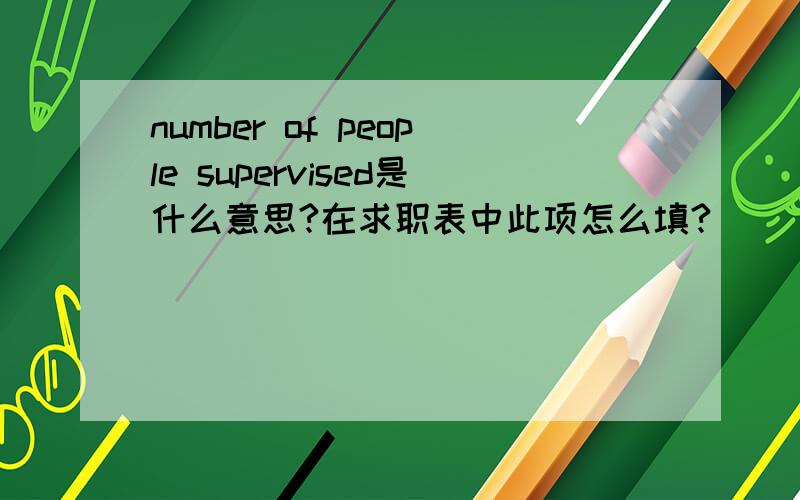 number of people supervised是什么意思?在求职表中此项怎么填?