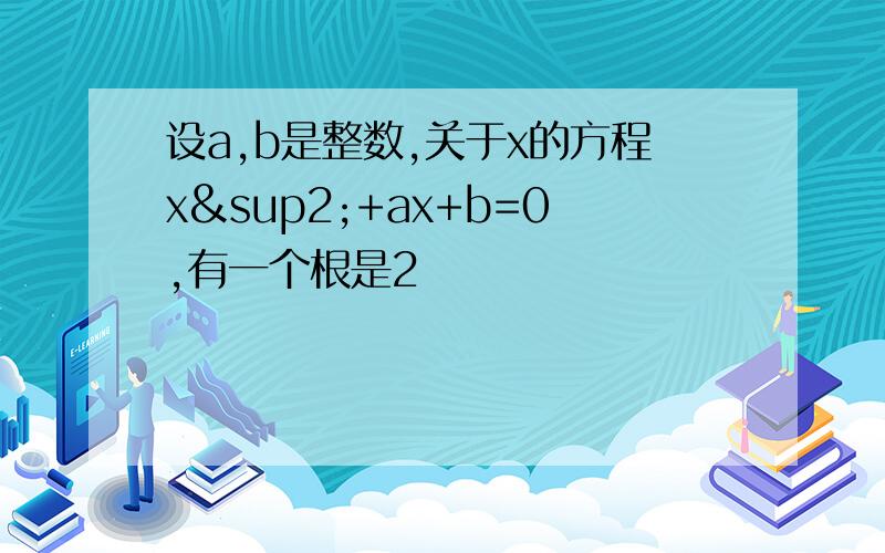 设a,b是整数,关于x的方程x²+ax+b=0,有一个根是2