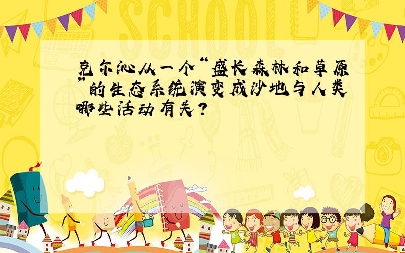 克尔沁从一个“盛长森林和草原”的生态系统演变成沙地与人类哪些活动有关?