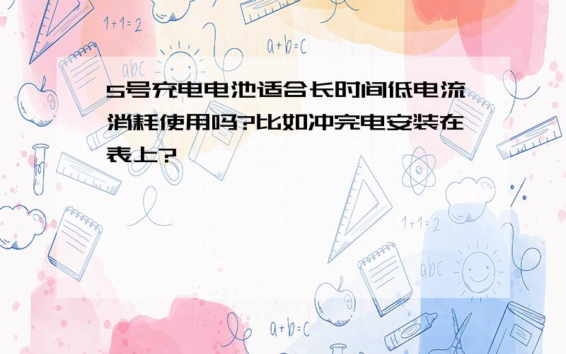 5号充电电池适合长时间低电流消耗使用吗?比如冲完电安装在表上?