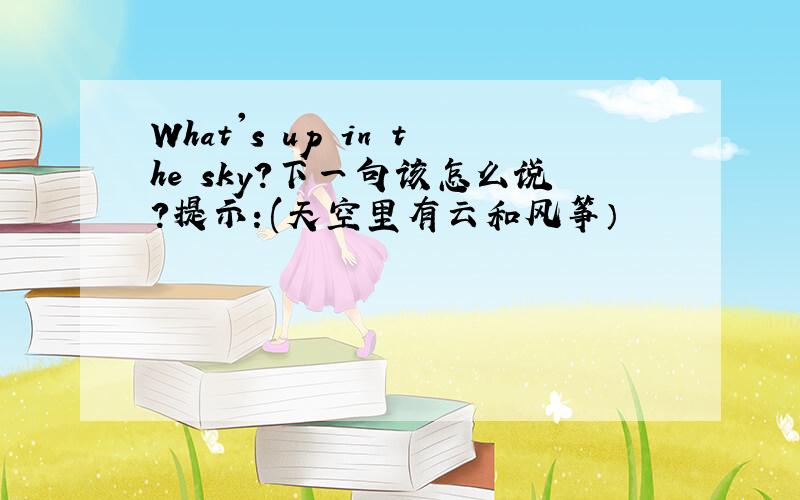 What's up in the sky?下一句该怎么说?提示：(天空里有云和风筝）