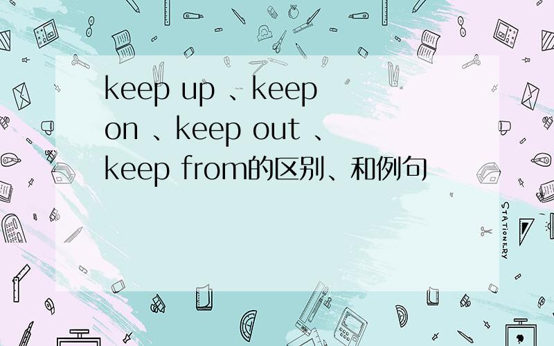 keep up 、keep on 、keep out 、keep from的区别、和例句