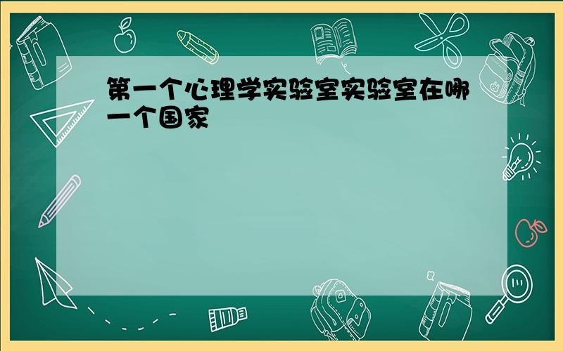 第一个心理学实验室实验室在哪一个国家