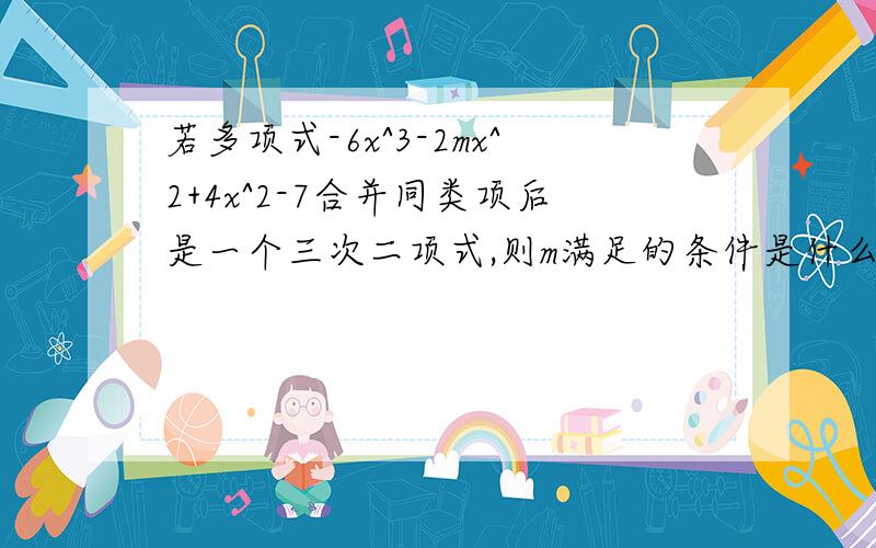 若多项式-6x^3-2mx^2+4x^2-7合并同类项后是一个三次二项式,则m满足的条件是什么?