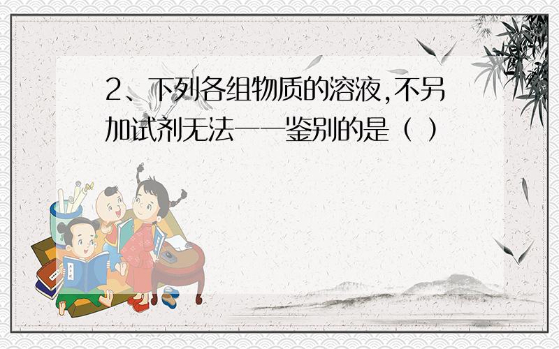 2、下列各组物质的溶液,不另加试剂无法一一鉴别的是（ ）