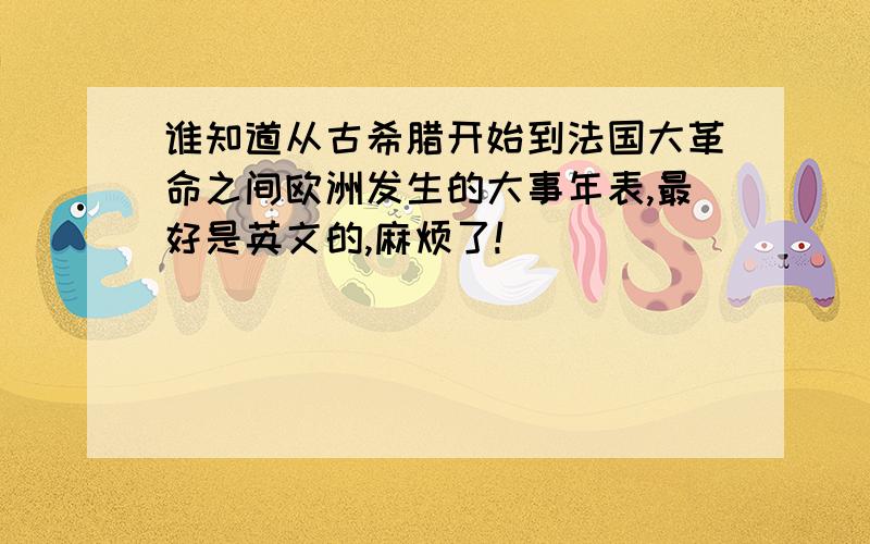 谁知道从古希腊开始到法国大革命之间欧洲发生的大事年表,最好是英文的,麻烦了!