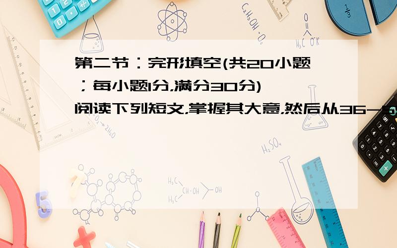 第二节：完形填空(共20小题；每小题1分，满分30分) 阅读下列短文，掌握其大意，然后从36-55题各题 所给的四个选项