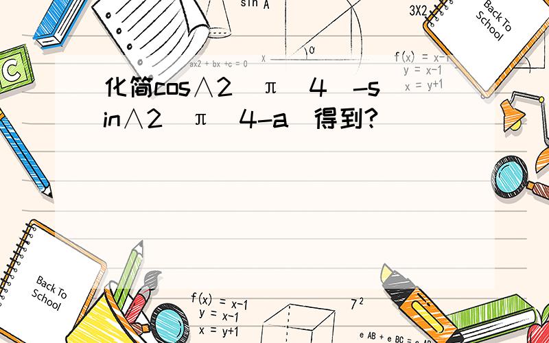 化简cos∧2(π／4)-sin∧2（π／4-a）得到?