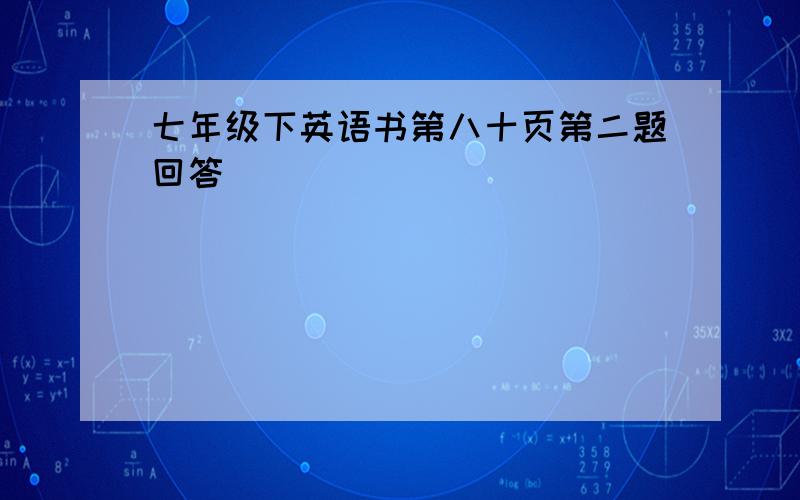 七年级下英语书第八十页第二题回答