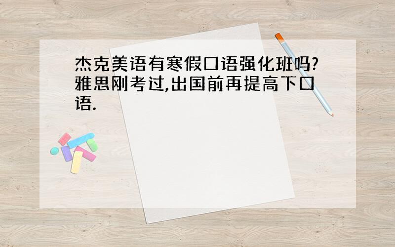 杰克美语有寒假口语强化班吗?雅思刚考过,出国前再提高下口语.