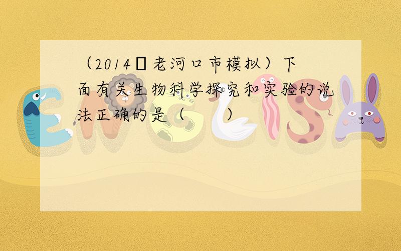 （2014•老河口市模拟）下面有关生物科学探究和实验的说法正确的是（　　）