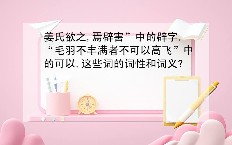 姜氏欲之,焉辟害”中的辟字,“毛羽不丰满者不可以高飞”中的可以,这些词的词性和词义?