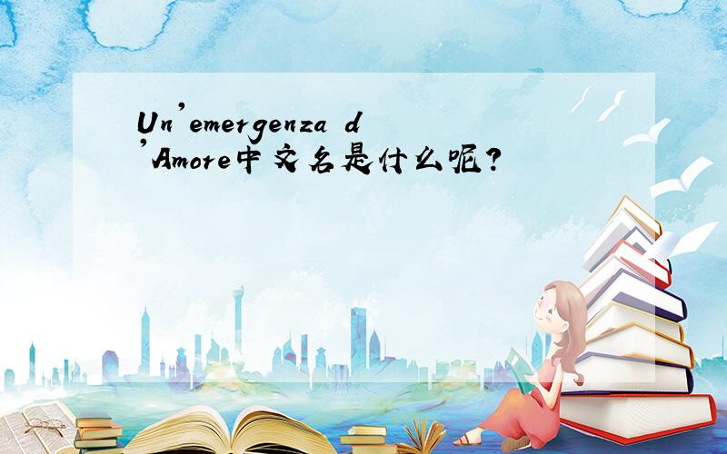 Un'emergenza d'Amore中文名是什么呢?