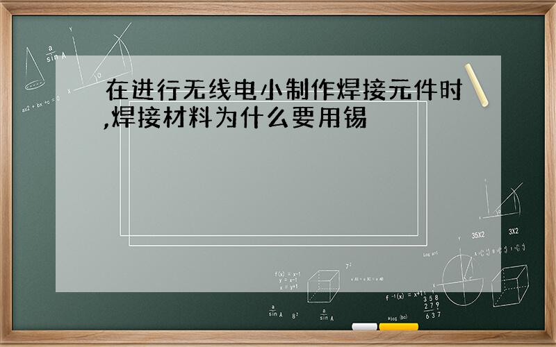 在进行无线电小制作焊接元件时,焊接材料为什么要用锡