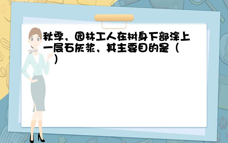 秋季，园林工人在树身下部涂上一层石灰浆，其主要目的是（　　）