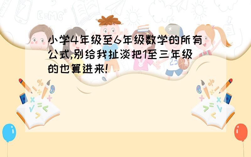 小学4年级至6年级数学的所有公式,别给我扯淡把1至三年级的也算进来!