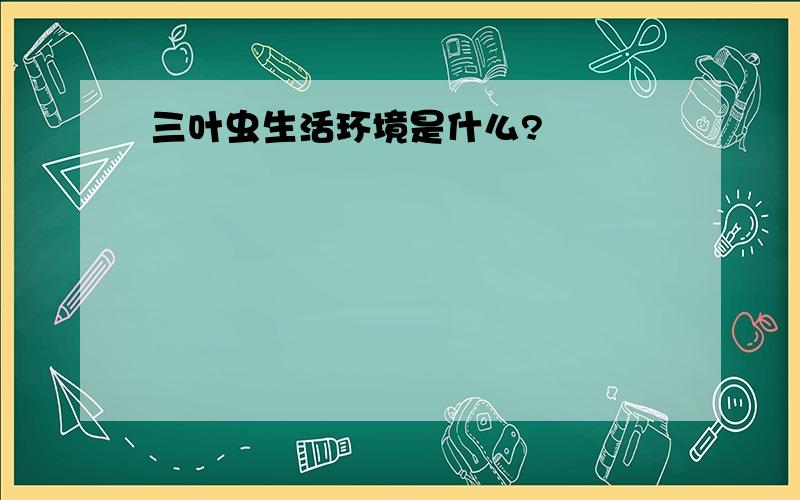 三叶虫生活环境是什么?