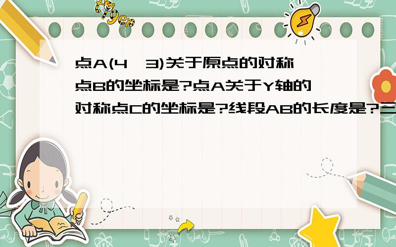 点A(4,3)关于原点的对称点B的坐标是?点A关于Y轴的对称点C的坐标是?线段AB的长度是?三角形ABC的面积是?