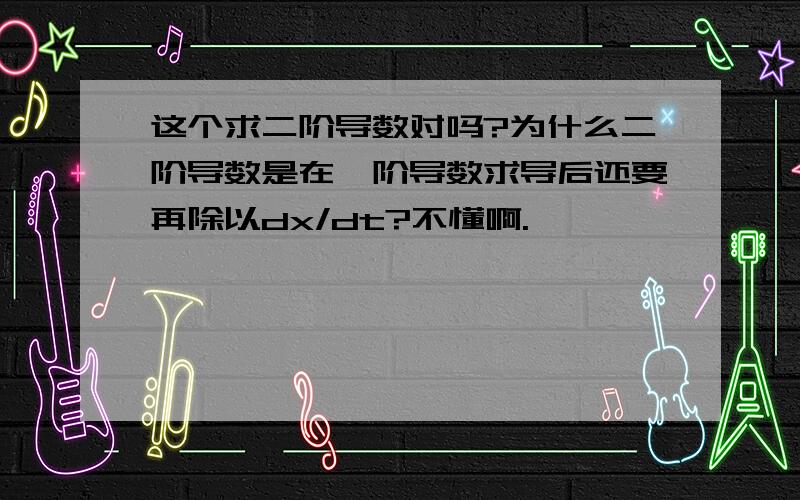 这个求二阶导数对吗?为什么二阶导数是在一阶导数求导后还要再除以dx/dt?不懂啊.