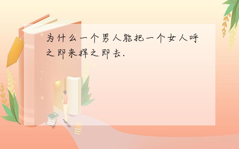 为什么一个男人能把一个女人呼之即来挥之即去.