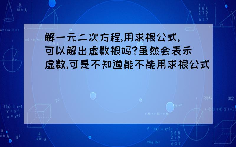 解一元二次方程,用求根公式,可以解出虚数根吗?虽然会表示虚数,可是不知道能不能用求根公式