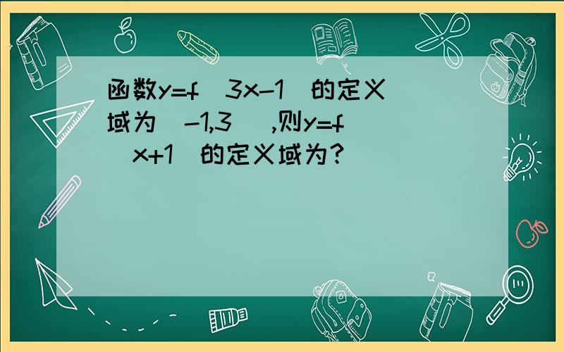 函数y=f(3x-1)的定义域为[-1,3] ,则y=f(x+1)的定义域为?