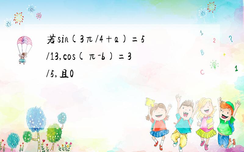 若sin(3π/4+a)=5/13,cos(π-b)=3/5,且0