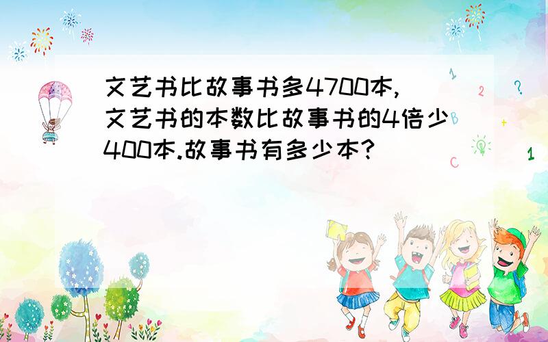 文艺书比故事书多4700本,文艺书的本数比故事书的4倍少400本.故事书有多少本?