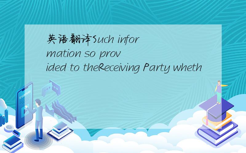 英语翻译Such information so provided to theReceiving Party wheth