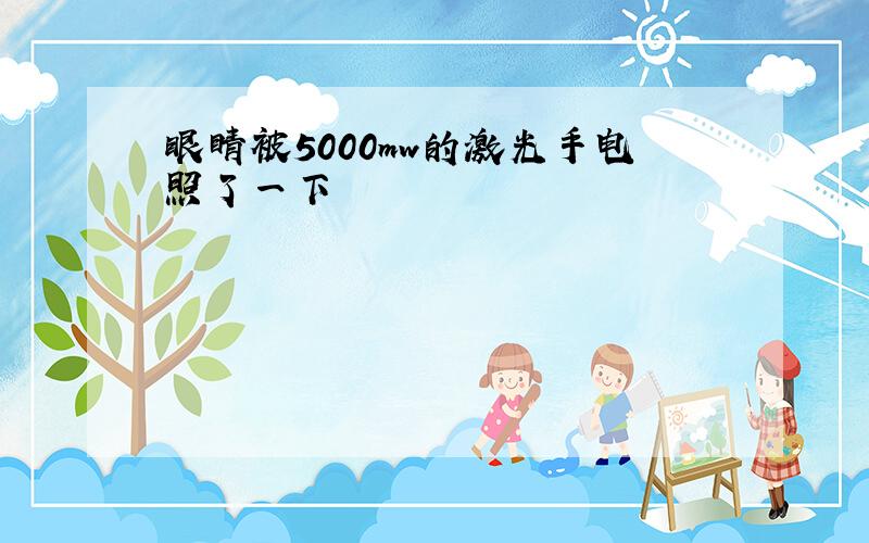 眼睛被5000mw的激光手电照了一下