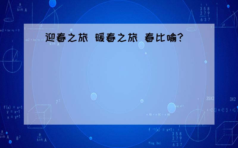 迎春之旅 暖春之旅 春比喻?