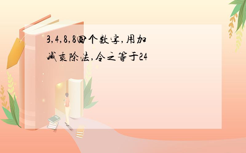 3,4,8,8四个数字,用加减乘除法,令之等于24