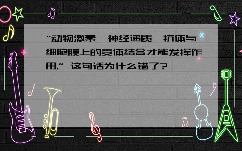 “动物激素、神经递质、抗体与细胞膜上的受体结合才能发挥作用.” 这句话为什么错了?