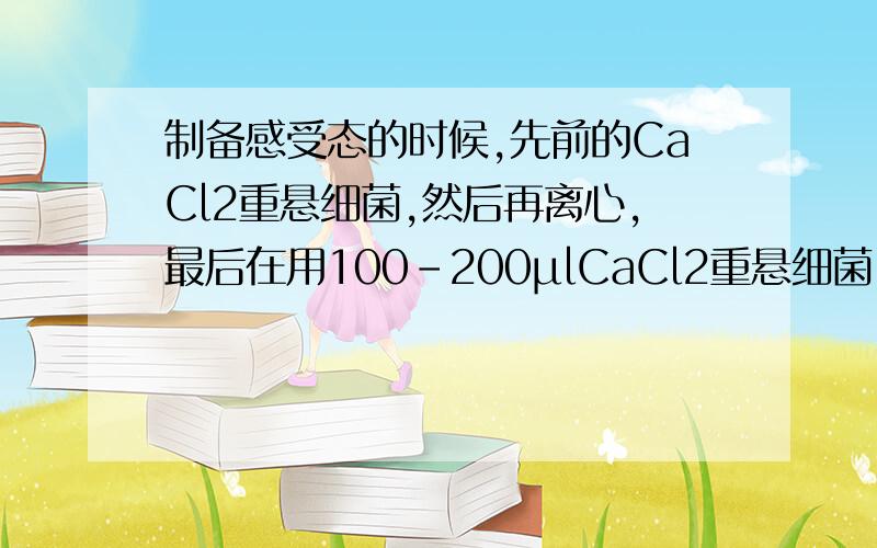 制备感受态的时候,先前的CaCl2重悬细菌,然后再离心,最后在用100-200μlCaCl2重悬细菌,即可用于转化,