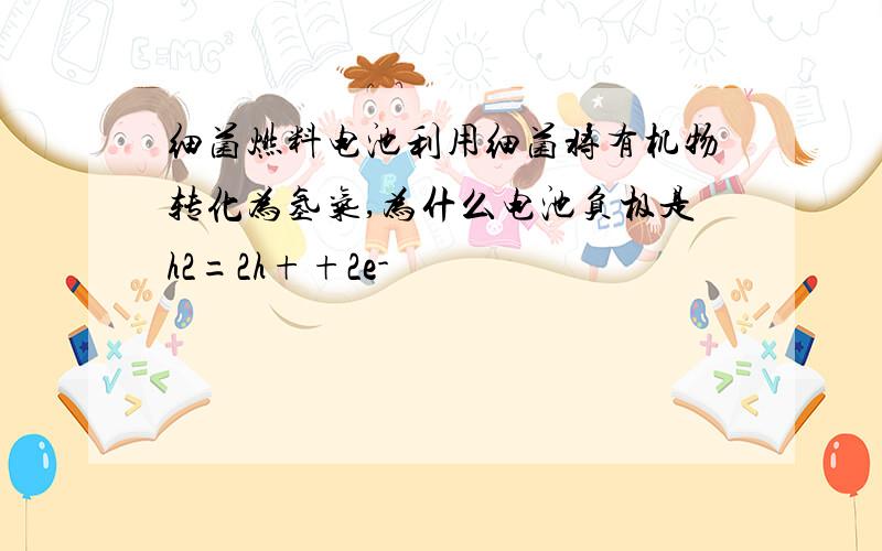 细菌燃料电池利用细菌将有机物转化为氢气,为什么电池负极是h2=2h++2e-