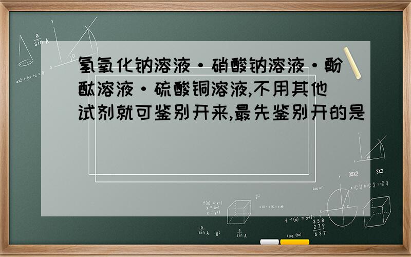 氢氧化钠溶液·硝酸钠溶液·酚酞溶液·硫酸铜溶液,不用其他试剂就可鉴别开来,最先鉴别开的是（ ）【为什