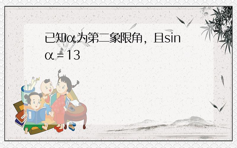 已知α为第二象限角，且sinα＝13