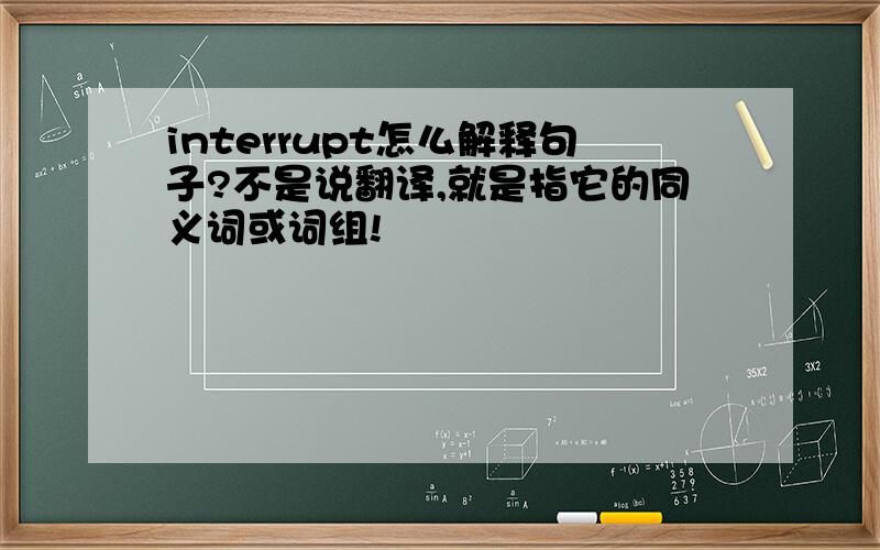 interrupt怎么解释句子?不是说翻译,就是指它的同义词或词组!