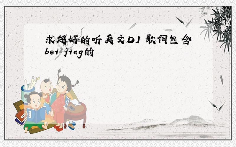 求超好的听英文DJ 歌词包含bei jing的