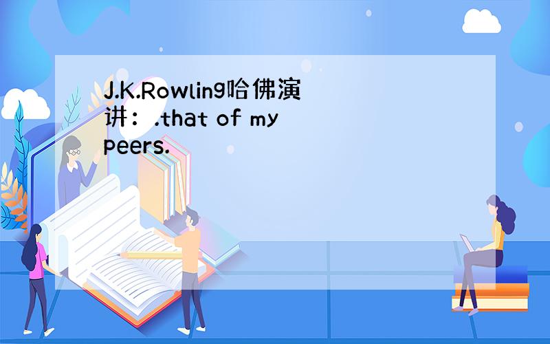 J.K.Rowling哈佛演讲：.that of my peers.